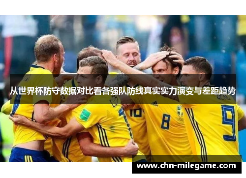 从世界杯防守数据对比看各强队防线真实实力演变与差距趋势 从世界杯防守数据对比看各强队防线真实实力演变与差距趋势