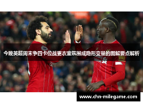 今晚英超周末争四卡位战更衣室氛围成隐形变量的图解要点解析 今晚英超周末争四卡位战更衣室氛围成隐形变量的图解要点解析