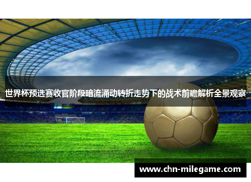 世界杯预选赛收官阶段暗流涌动转折走势下的战术前瞻解析全景观察 世界杯预选赛收官阶段暗流涌动转折走势下的战术前瞻解析全景观察