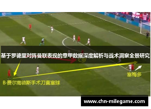 基于罗德里对阵曼联表现的意甲数据深度解析与战术洞察全景研究