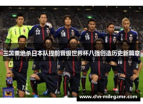 三笘薰绝杀日本队提前晋级世界杯八强创造历史新篇章 三笘薰绝杀日本队提前晋级世界杯八强创造历史新篇章