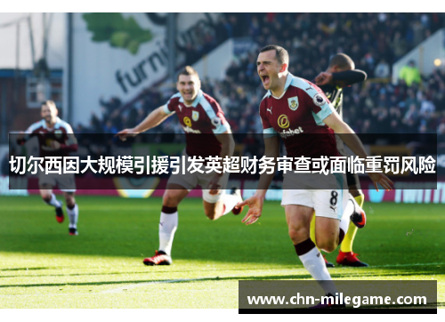 切尔西因大规模引援引发英超财务审查或面临重罚风险