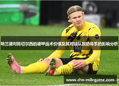 哈兰德对阵切尔西的德甲战术价值及其对球队攻防体系的影响分析 哈兰德对阵切尔西的德甲战术价值及其对球队攻防体系的影响分析