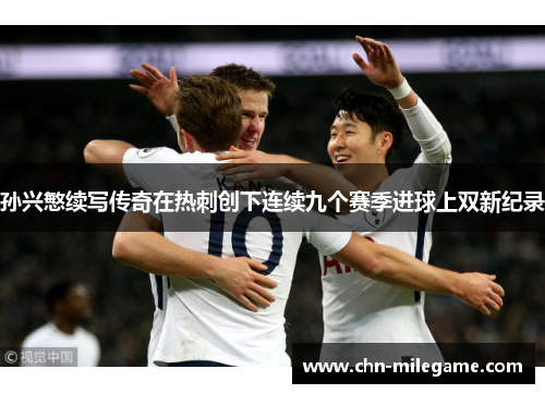 孙兴慜续写传奇在热刺创下连续九个赛季进球上双新纪录
