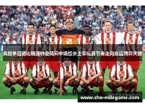 英超争冠德比暗涌转会风云中场绞杀主宰比赛节奏走向命运博弈关键 英超争冠德比暗涌转会风云中场绞杀主宰比赛节奏走向命运博弈关键