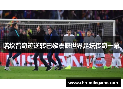 诺坎普奇迹逆转巴黎震撼世界足坛传奇一幕
