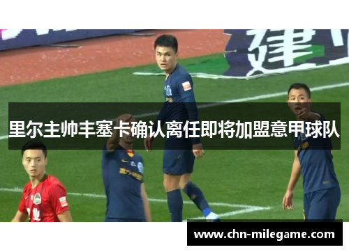 里尔主帅丰塞卡确认离任即将加盟意甲球队