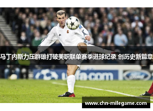 马丁内斯力压群雄打破美职联单赛季进球纪录 创历史新篇章