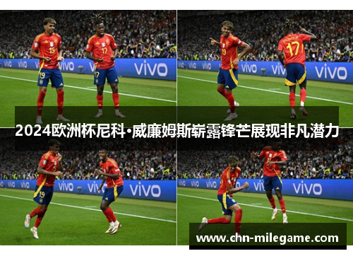 2024欧洲杯尼科·威廉姆斯崭露锋芒展现非凡潜力