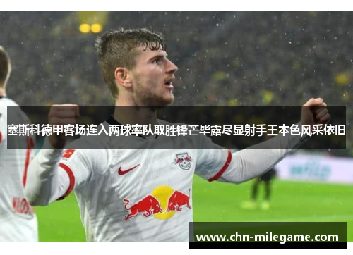 塞斯科德甲客场连入两球率队取胜锋芒毕露尽显射手王本色风采依旧