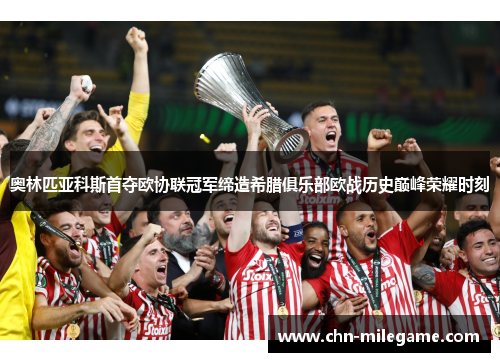 奥林匹亚科斯首夺欧协联冠军缔造希腊俱乐部欧战历史巅峰荣耀时刻