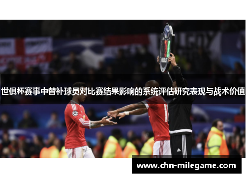 世俱杯赛事中替补球员对比赛结果影响的系统评估研究表现与战术价值 世俱杯赛事中替补球员对比赛结果影响的系统评估研究表现与战术价值