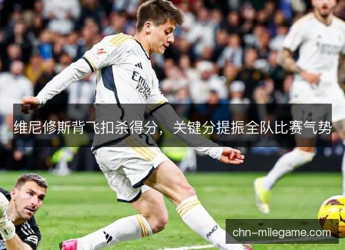 维尼修斯背飞扣杀得分，关键分提振全队比赛气势