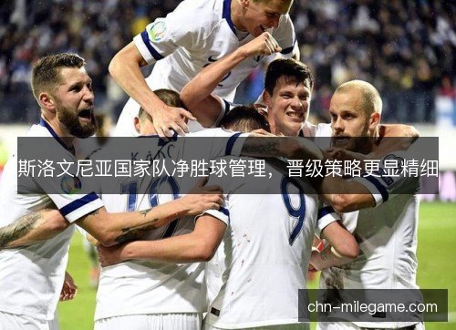 斯洛文尼亚国家队净胜球管理，晋级策略更显精细